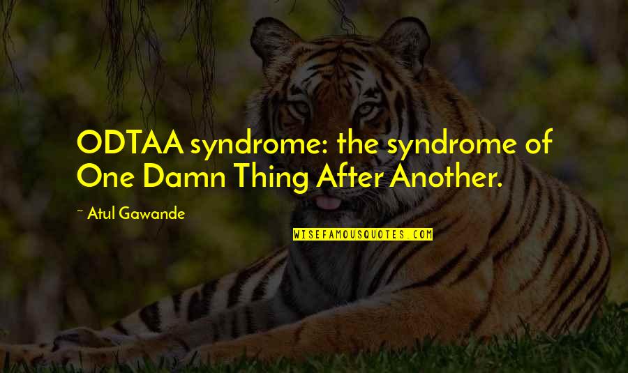 Gawande's Quotes By Atul Gawande: ODTAA syndrome: the syndrome of One Damn Thing
