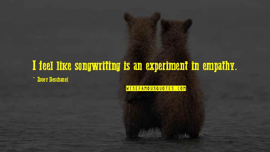 Gawing Pangkomunikasyon Quotes By Zooey Deschanel: I feel like songwriting is an experiment in Gawing Pangkomunikasyon Quotes By Zooey Deschanel: I feel like songwriting is an experiment in