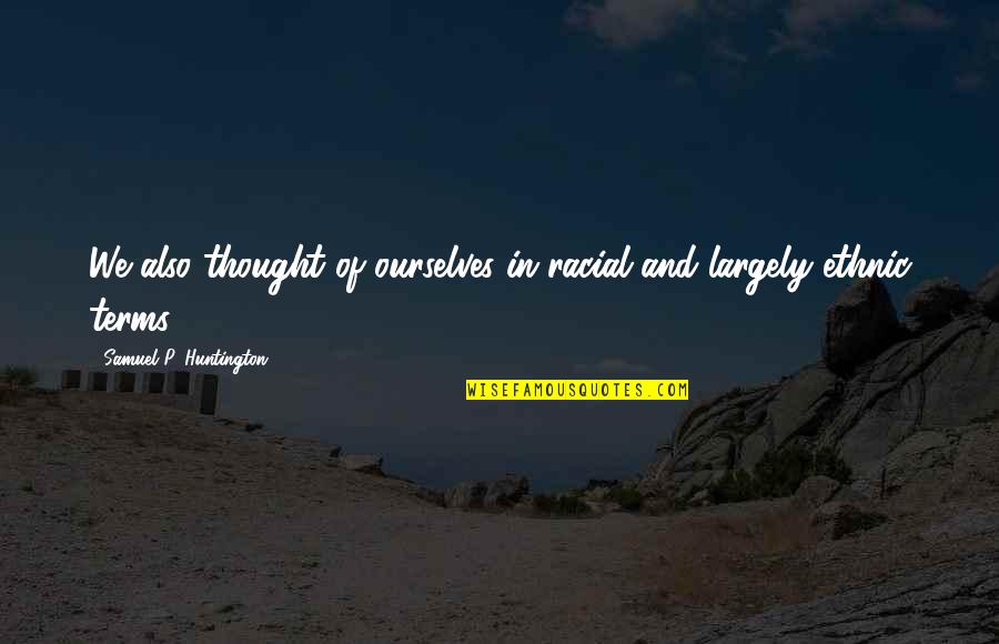 Gawlas Funeral Home Quotes By Samuel P. Huntington: We also thought of ourselves in racial and Gawlas Funeral Home Quotes By Samuel P. Huntington: We also thought of ourselves in racial and