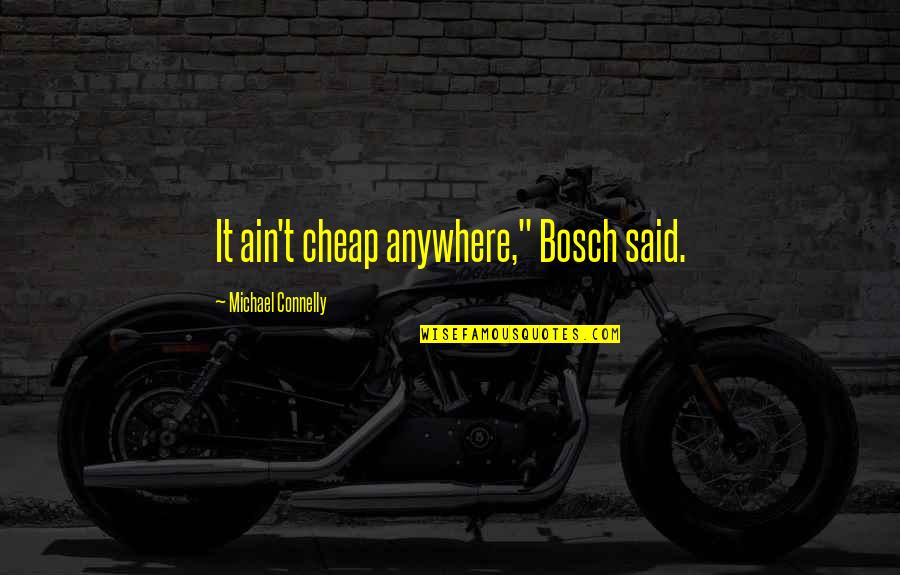 Gawne Quotes By Michael Connelly: It ain't cheap anywhere," Bosch said. Gawne Quotes By Michael Connelly: It ain't cheap anywhere," Bosch said.