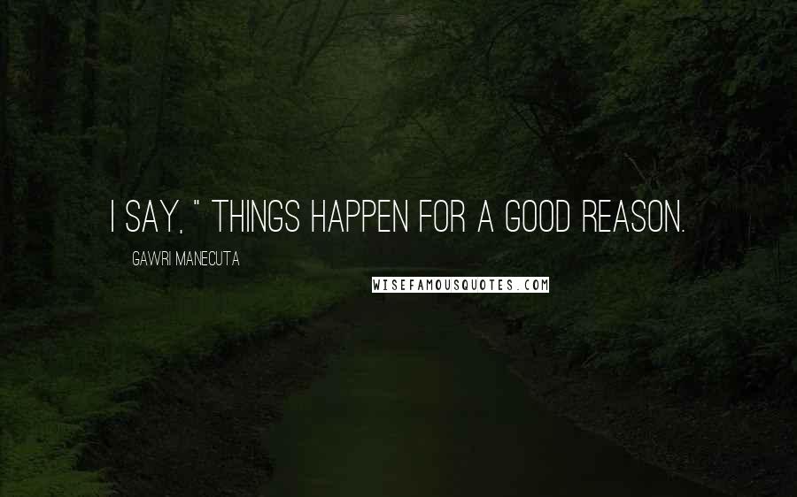 Gawri Manecuta quotes: I say, " Things happen for a good reason.
