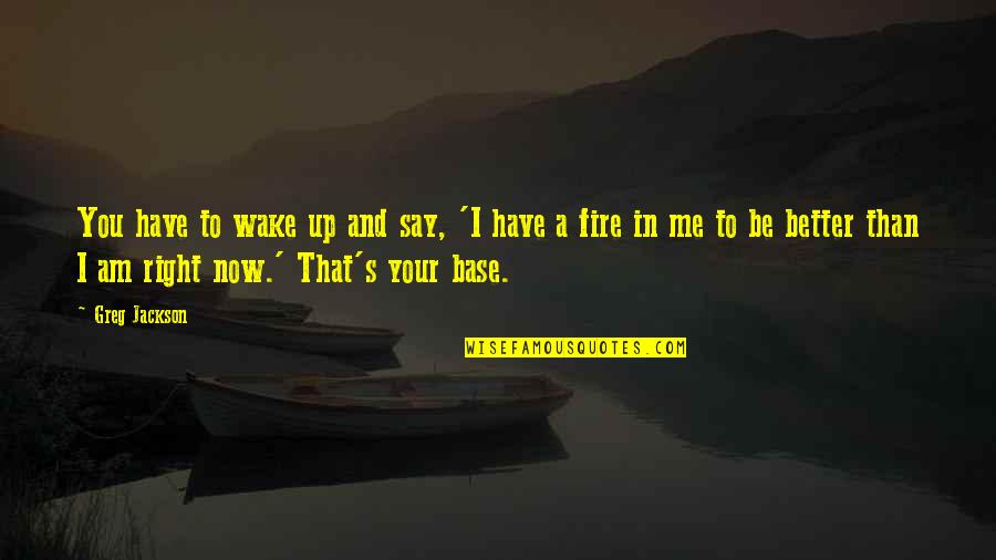 Gawron Meats Quotes By Greg Jackson: You have to wake up and say, 'I Gawron Meats Quotes By Greg Jackson: You have to wake up and say, 'I