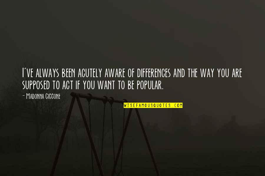 Gawrysz Quotes By Madonna Ciccone: I've always been acutely aware of differences and Gawrysz Quotes By Madonna Ciccone: I've always been acutely aware of differences and