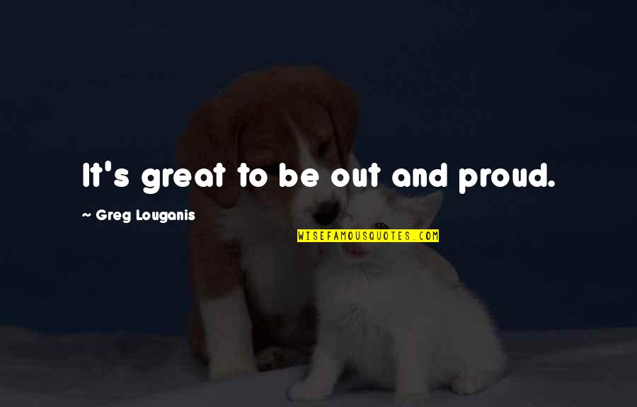 Gay And Proud Quotes By Greg Louganis: It's great to be out and proud.