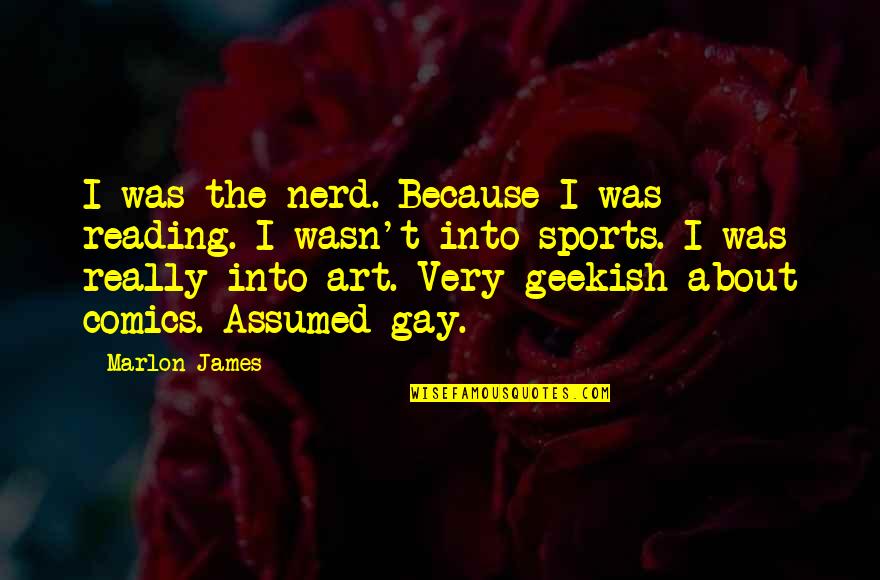 Gay Art Quotes By Marlon James: I was the nerd. Because I was reading.