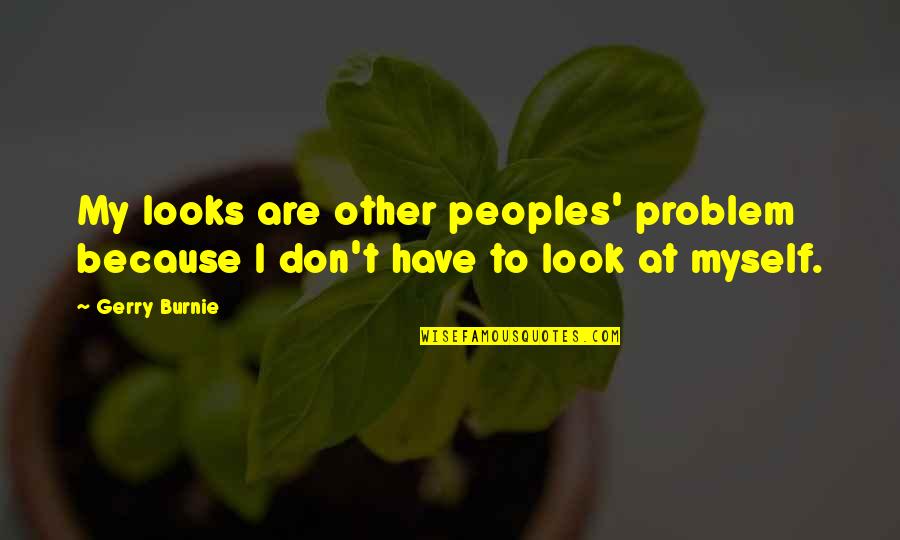 Gay Fiction Quotes By Gerry Burnie: My looks are other peoples' problem because I