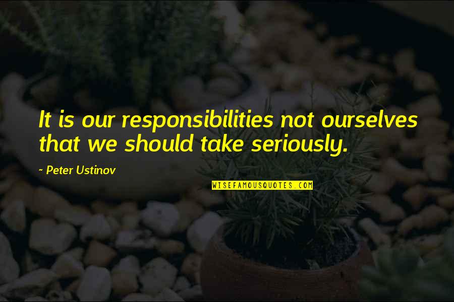 Gay Fiction Quotes By Peter Ustinov: It is our responsibilities not ourselves that we