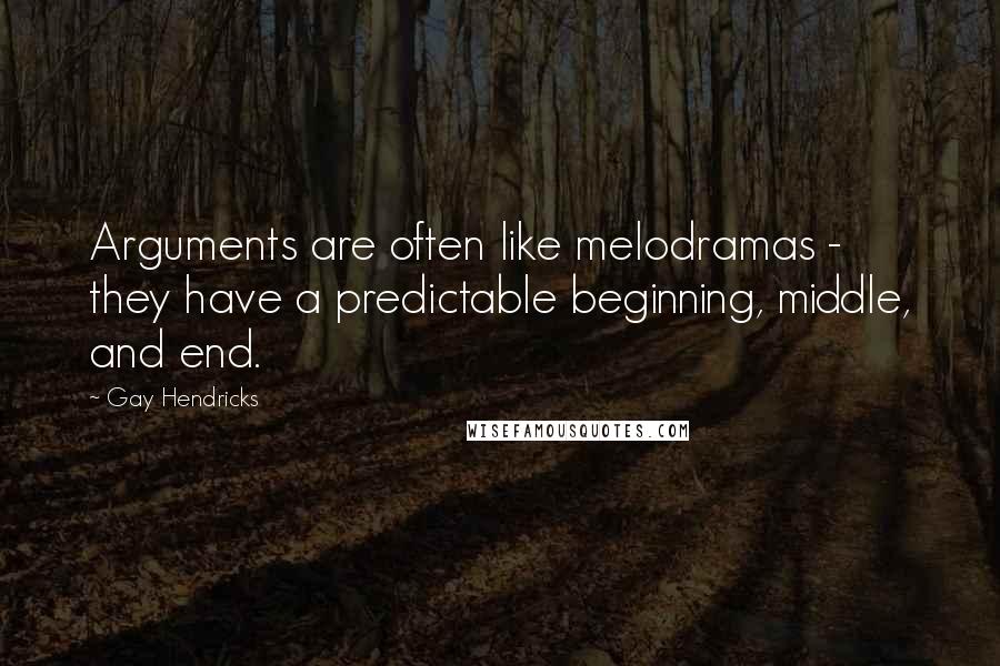 Gay Hendricks quotes: Arguments are often like melodramas - they have a predictable beginning, middle, and end.