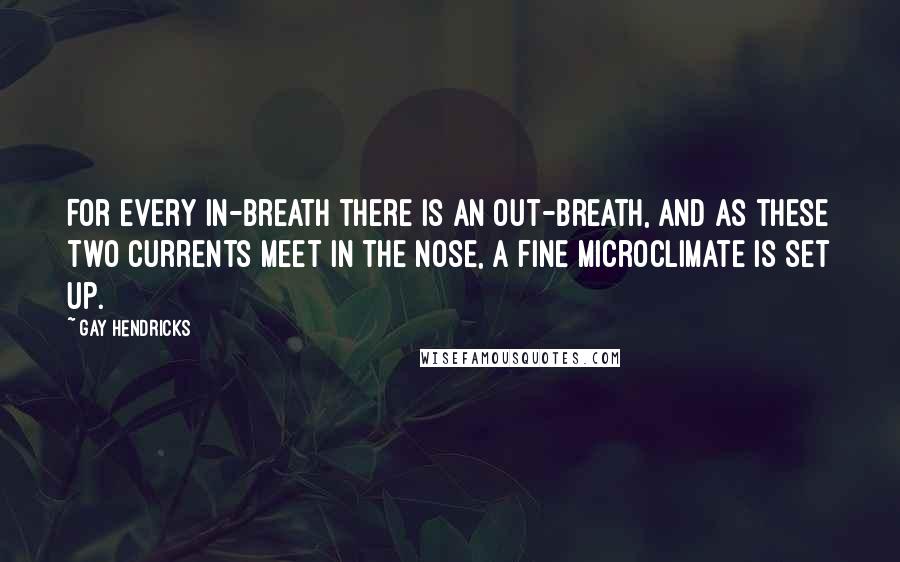 Gay Hendricks quotes: For every in-breath there is an out-breath, and as these two currents meet in the nose, a fine microclimate is set up. Gay Hendricks quotes: For every in-breath there is an out-breath, and as these two currents meet in the nose, a fine microclimate is set up.