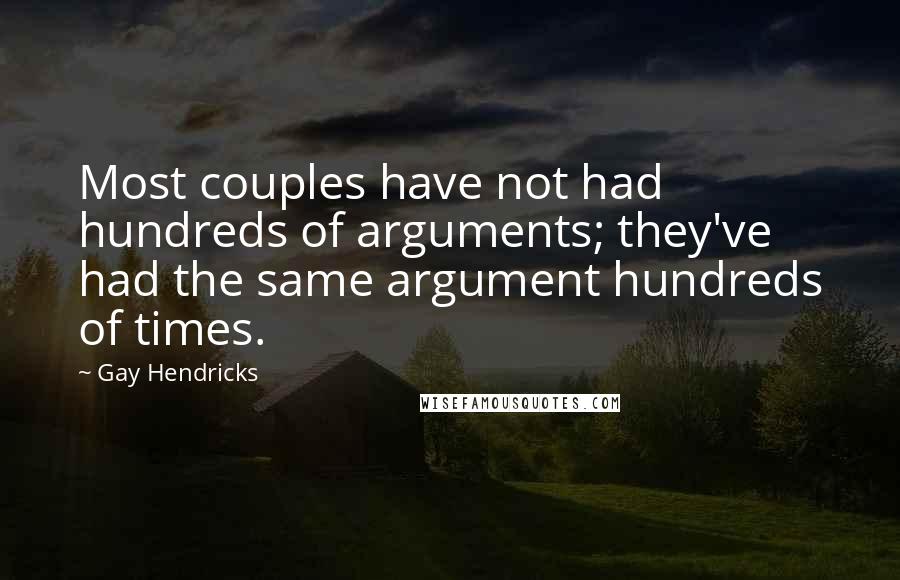 Gay Hendricks quotes: Most couples have not had hundreds of arguments; they've had the same argument hundreds of times.