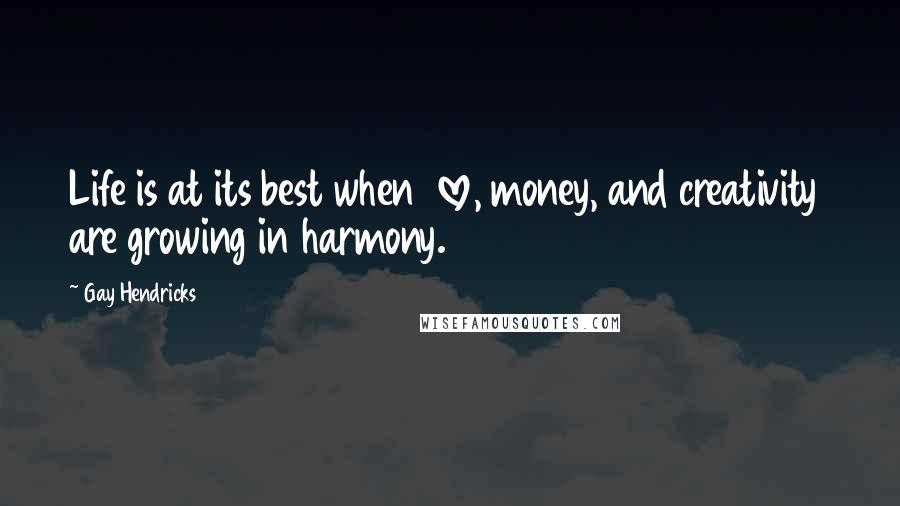 Gay Hendricks quotes: Life is at its best when love, money, and creativity are growing in harmony.