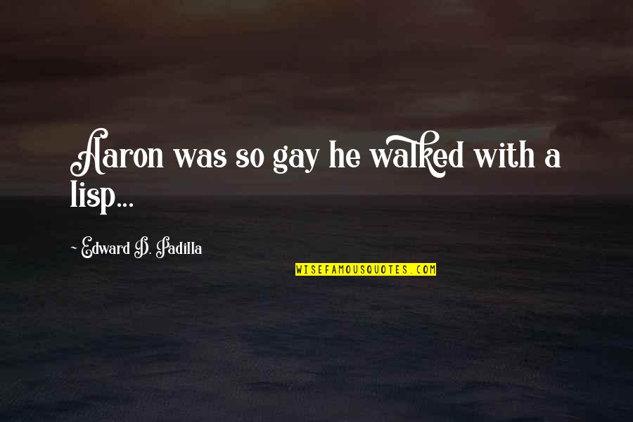 Gay Humor Quotes By Edward D. Padilla: Aaron was so gay he walked with a