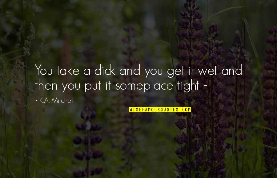 Gay Humor Quotes By K.A. Mitchell: You take a dick and you get it