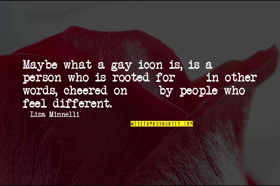 Gay Icon Quotes By Liza Minnelli: Maybe what a gay icon is, is a