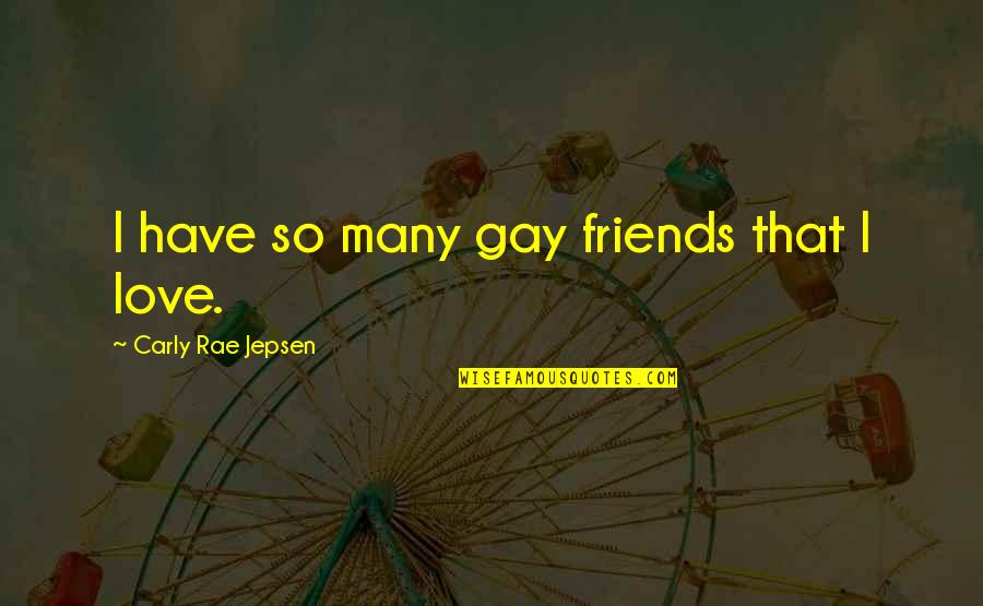 Gay Love Quotes By Carly Rae Jepsen: I have so many gay friends that I