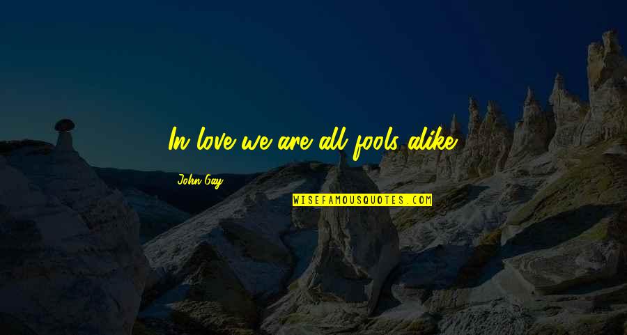 Gay Love Quotes By John Gay: In love we are all fools alike.