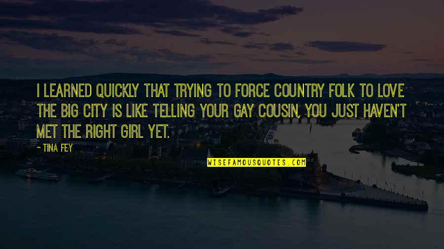 Gay Love Quotes By Tina Fey: I learned quickly that trying to force Country