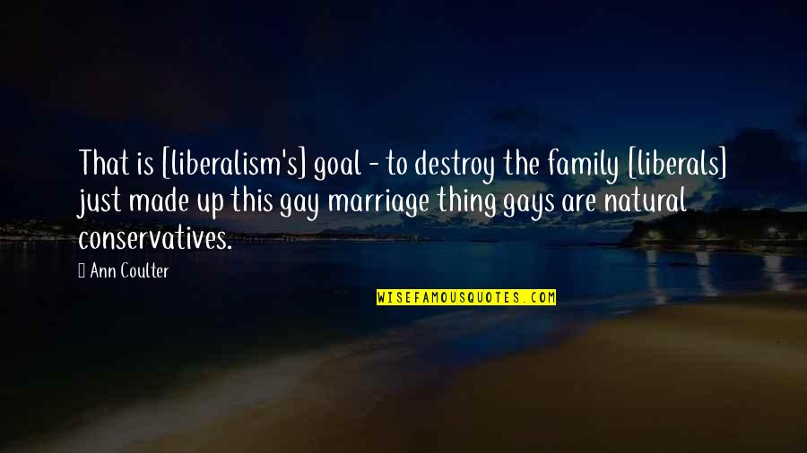 Gay Marriage And Family Quotes By Ann Coulter: That is [liberalism's] goal - to destroy the