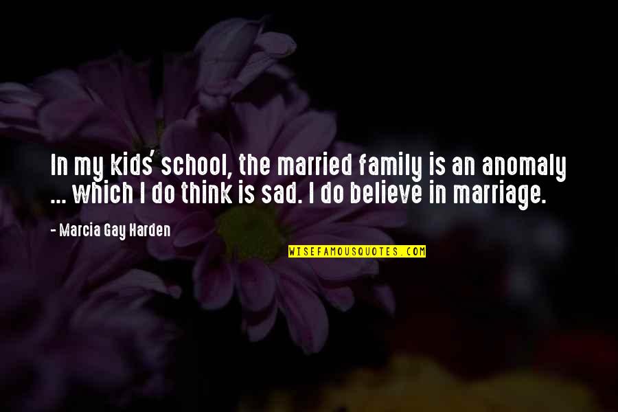 Gay Marriage And Family Quotes By Marcia Gay Harden: In my kids' school, the married family is