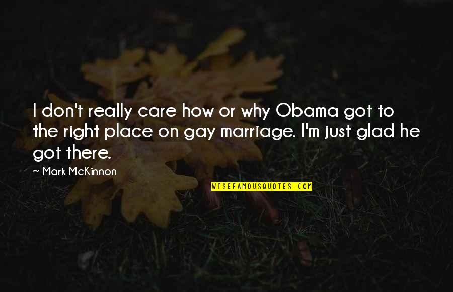 Gay Marriage By Obama Quotes By Mark McKinnon: I don't really care how or why Obama