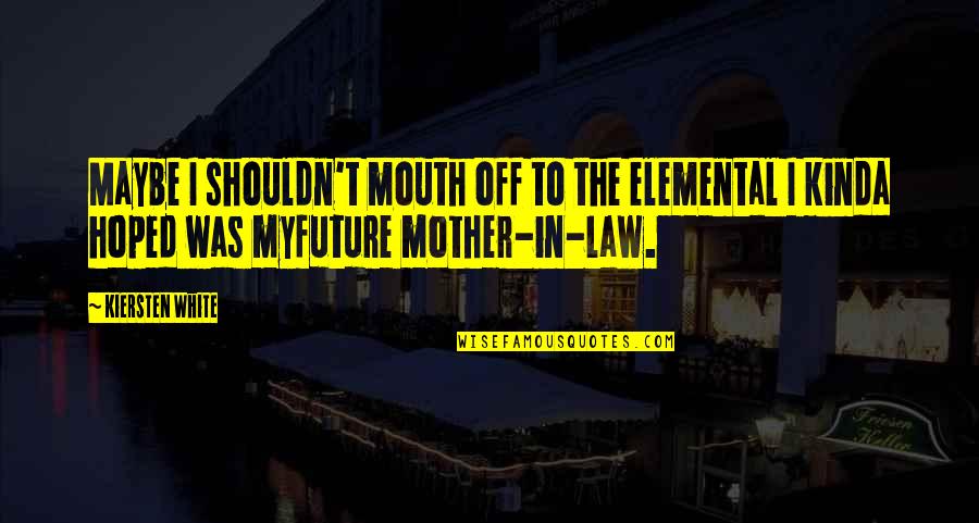 Gay Marriage By Politicians Quotes By Kiersten White: Maybe I shouldn't mouth off to the elemental