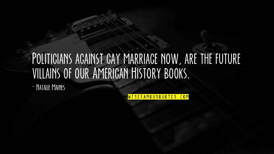 Gay Marriage By Politicians Quotes By Natalie Maines: Politicians against gay marriage now, are the future