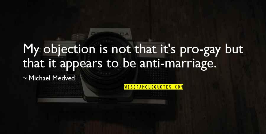 Gay Marriage Pro Quotes By Michael Medved: My objection is not that it's pro-gay but