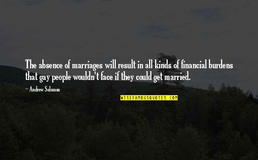 Gay Marriages Quotes By Andrew Solomon: The absence of marriages will result in all Gay Marriages Quotes By Andrew Solomon: The absence of marriages will result in all
