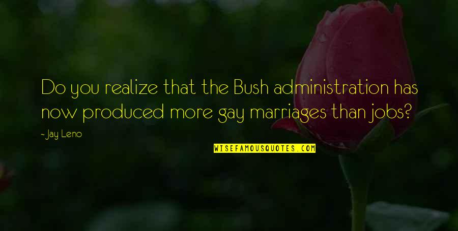 Gay Marriages Quotes By Jay Leno: Do you realize that the Bush administration has