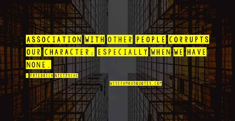 Gay Movie Quotes By Friedrich Nietzsche: Association with other people corrupts our character; especially Gay Movie Quotes By Friedrich Nietzsche: Association with other people corrupts our character; especially