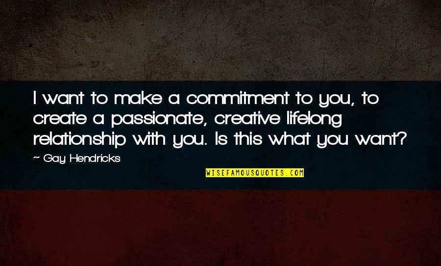 Gay Relationship Quotes By Gay Hendricks: I want to make a commitment to you,