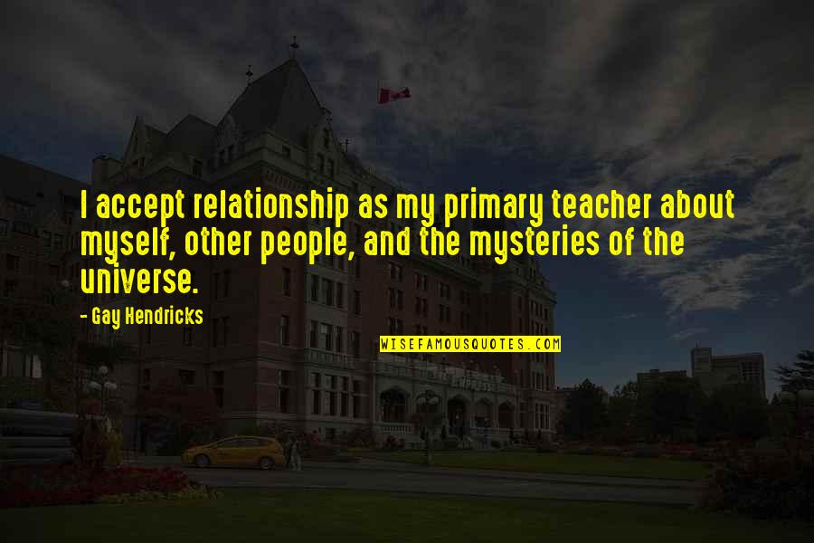 Gay Relationship Quotes By Gay Hendricks: I accept relationship as my primary teacher about