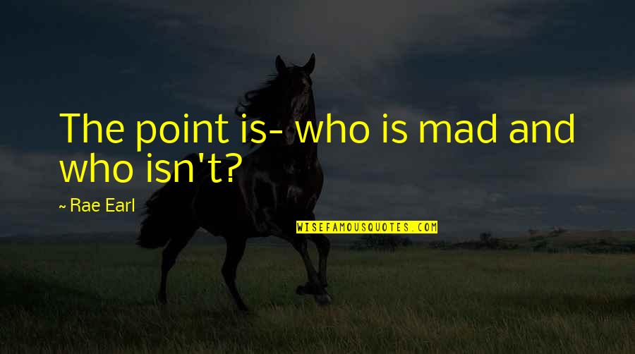 Gay Relationship Quotes By Rae Earl: The point is- who is mad and who