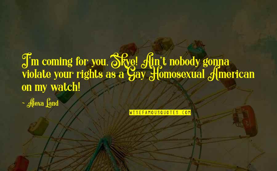 Gay Rights Quotes By Alexa Land: I'm coming for you, Skye! Ain't nobody gonna