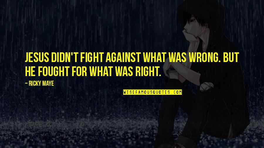 Gay Rights Quotes By Ricky Maye: Jesus didn't fight against what was wrong. But