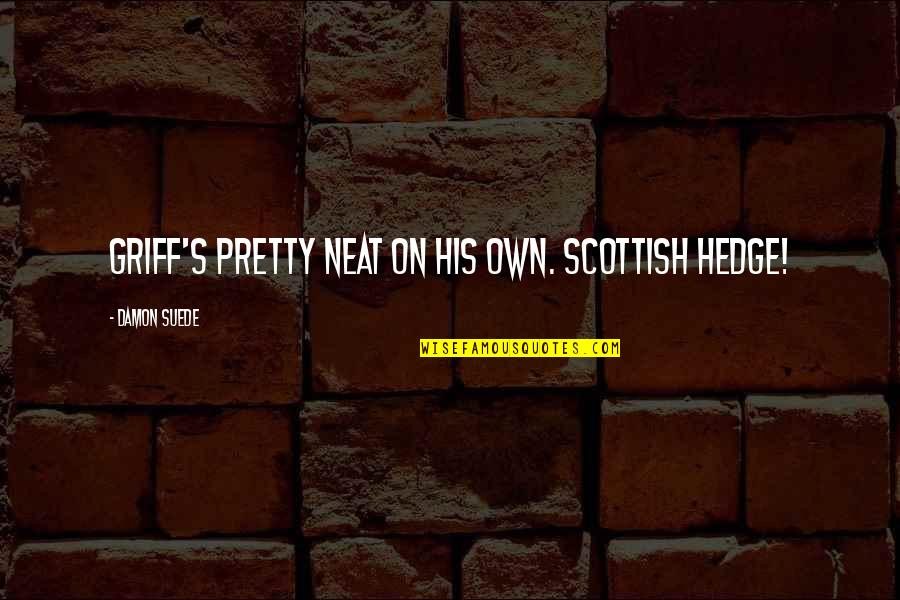 Gay Romance Quotes By Damon Suede: Griff's pretty neat on his own. Scottish hedge!