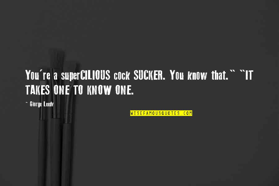 Gay Romance Quotes By Giorge Leedy: You're a superCILIOUS cock SUCKER. You know that."