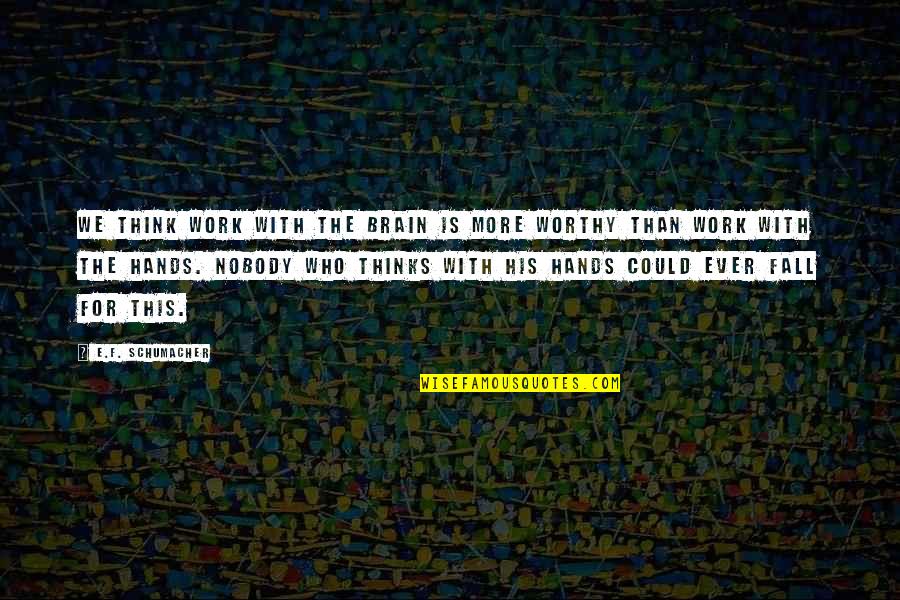 Gay Rumors Quotes By E.F. Schumacher: We think work with the brain is more Gay Rumors Quotes By E.F. Schumacher: We think work with the brain is more
