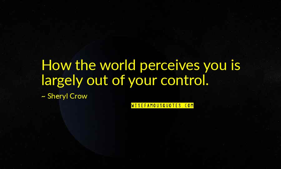 Gay Straight Alliance Quotes By Sheryl Crow: How the world perceives you is largely out