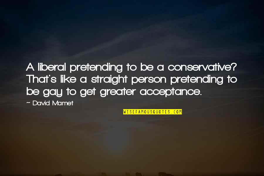 Gay Straight Quotes By David Mamet: A liberal pretending to be a conservative? That's