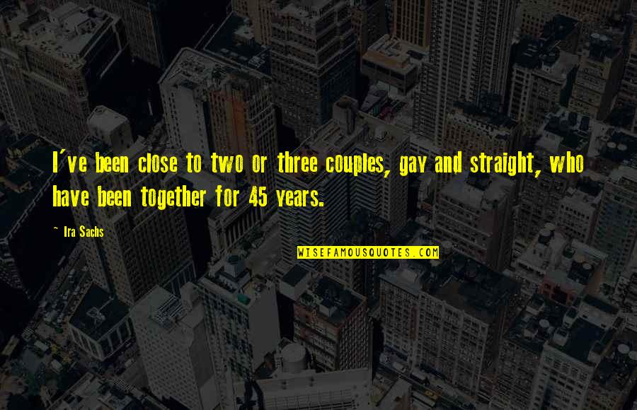 Gay Straight Quotes By Ira Sachs: I've been close to two or three couples,