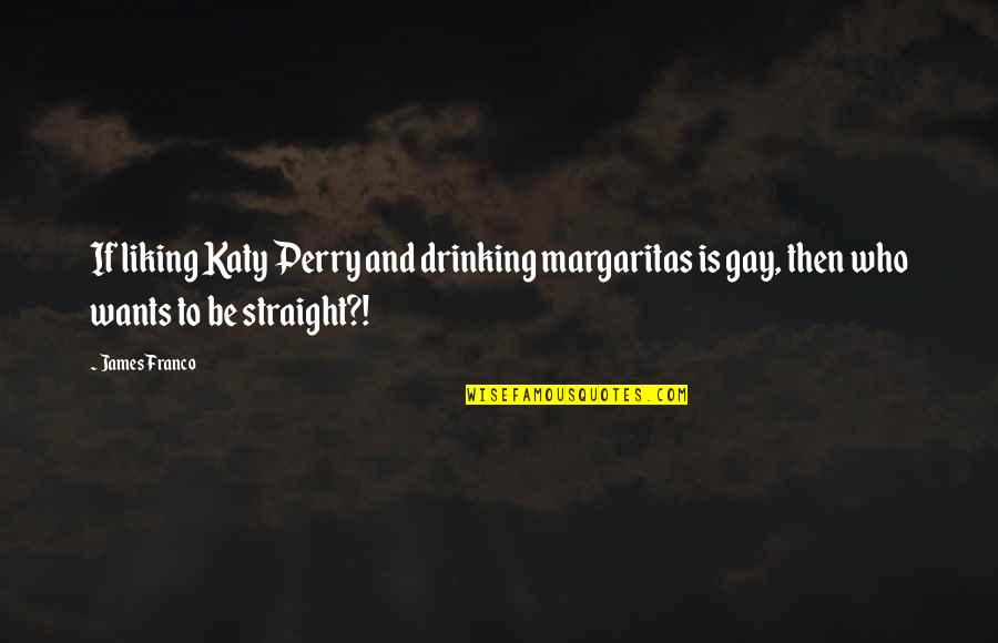 Gay Straight Quotes By James Franco: If liking Katy Perry and drinking margaritas is