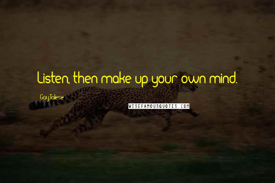 Gay Talese quotes: Listen, then make up your own mind.