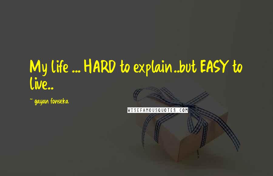 Gayan Fonseka quotes: My life ... HARD to explain..but EASY to live..