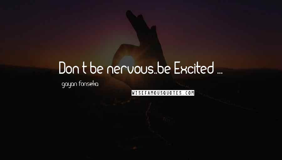 Gayan Fonseka quotes: Don't be nervous..be Excited ...