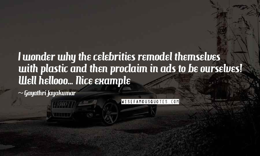 Gayathri Jayakumar quotes: I wonder why the celebrities remodel themselves with plastic and then proclaim in ads to be ourselves! Well hellooo... Nice example