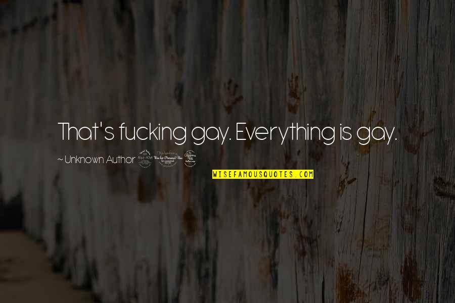 Gayer Quotes By Unknown Author 204: That's fucking gay. Everything is gay.