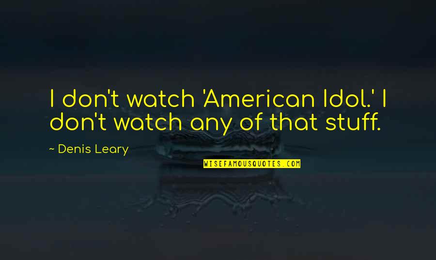 Gayer Than Quotes By Denis Leary: I don't watch 'American Idol.' I don't watch