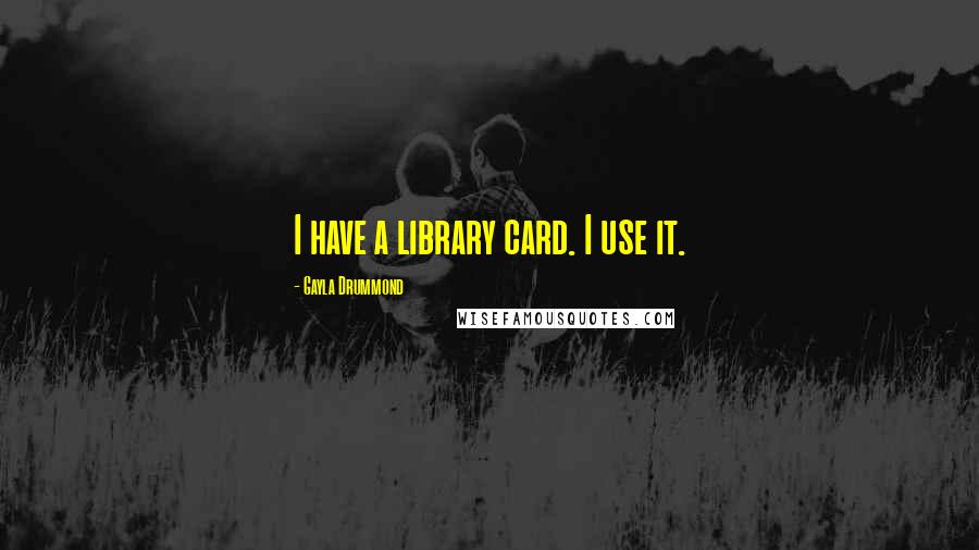 Gayla Drummond quotes: I have a library card. I use it.