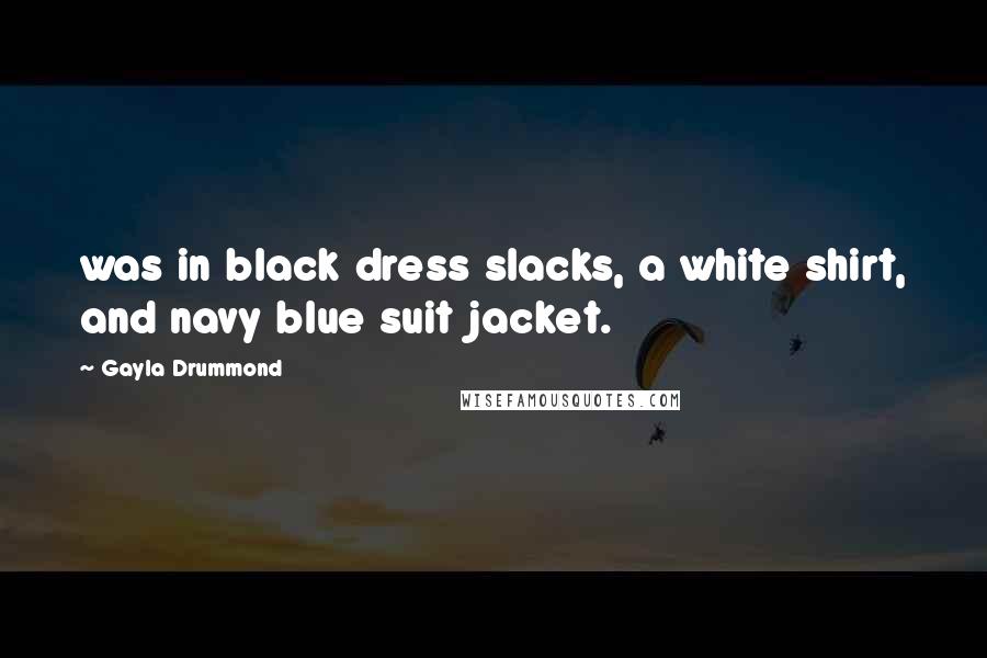 Gayla Drummond quotes: was in black dress slacks, a white shirt, and navy blue suit jacket.